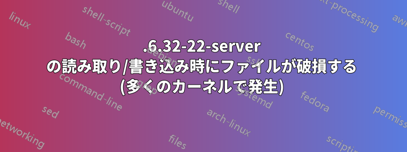 2.6.32-22-server の読み取り/書き込み時にファイルが破損する (多くのカーネルで発生)