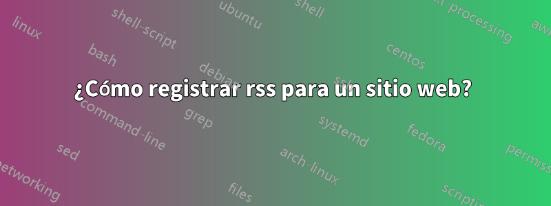 ¿Cómo registrar rss para un sitio web?