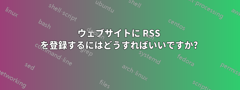 ウェブサイトに RSS を登録するにはどうすればいいですか?