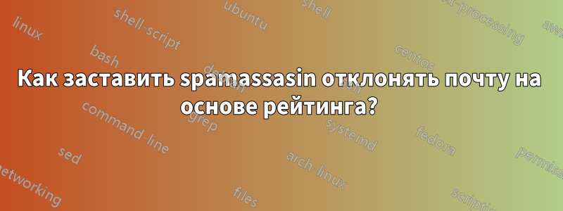 Как заставить spamassasin отклонять почту на основе рейтинга?