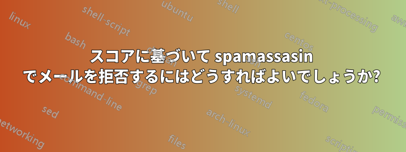 スコアに基づいて spamassasin でメールを拒否するにはどうすればよいでしょうか?