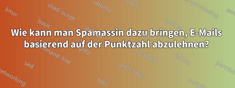 Wie kann man Spamassin dazu bringen, E-Mails basierend auf der Punktzahl abzulehnen?