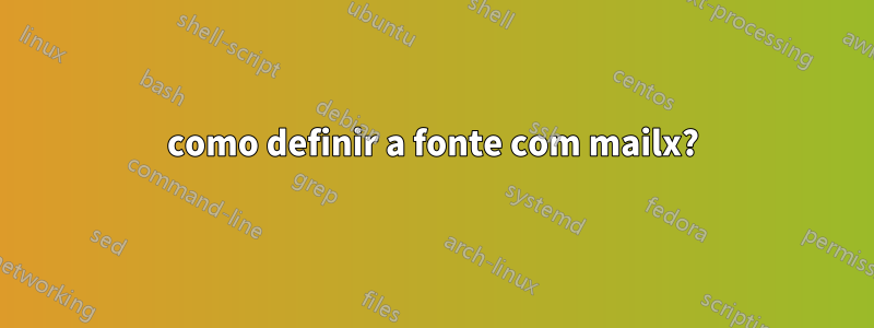 como definir a fonte com mailx?