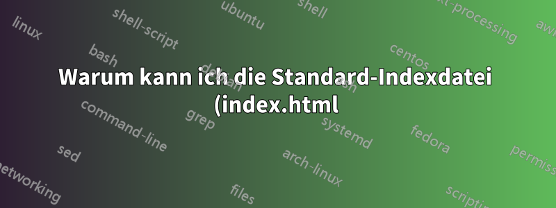Warum kann ich die Standard-Indexdatei (index.html) nicht löschen, selbst wenn ich den Standard-virtuellen Host in Apache2 deaktiviere?