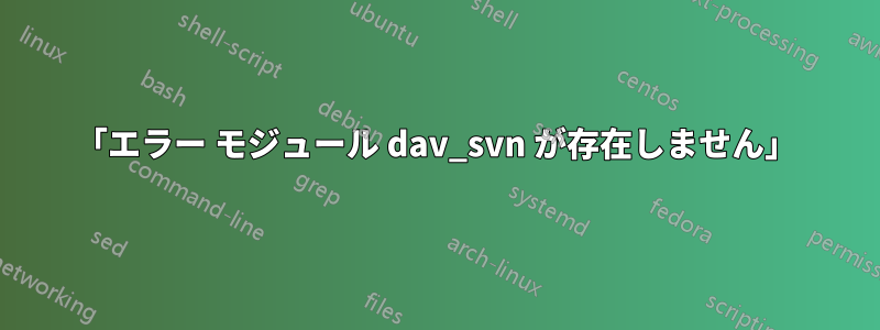 「エラー モジュール dav_svn が存在しません」