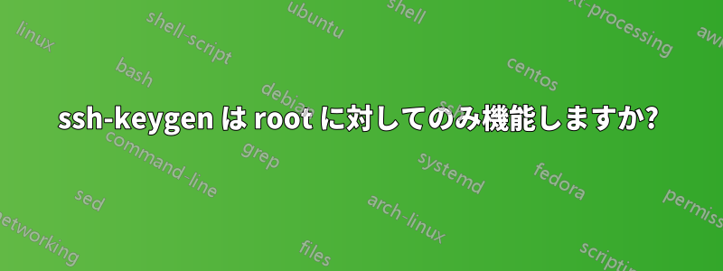 ssh-keygen は root に対してのみ機能しますか?