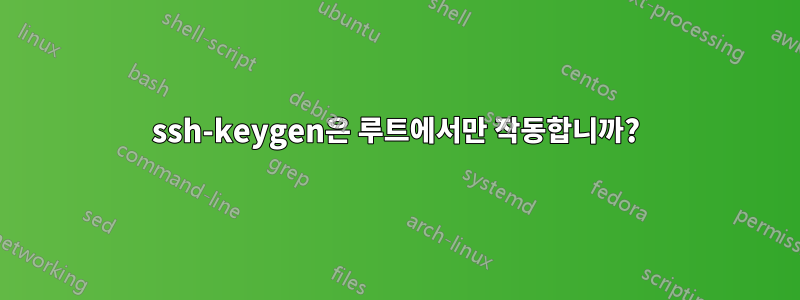 ssh-keygen은 루트에서만 작동합니까?