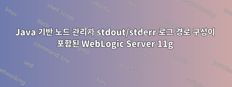 Java 기반 노드 관리자 stdout/stderr 로그 경로 구성이 포함된 WebLogic Server 11g