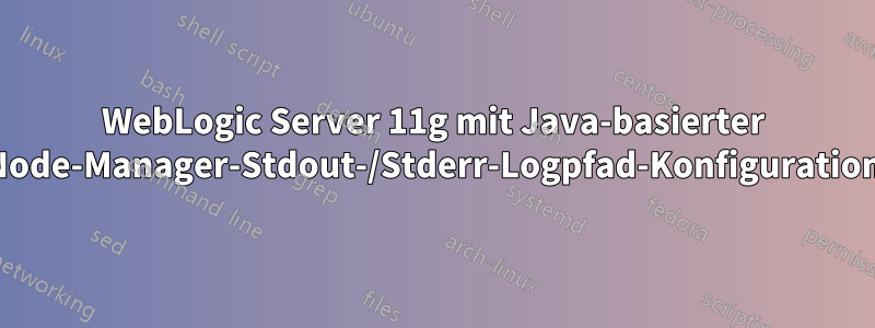 WebLogic Server 11g mit Java-basierter Node-Manager-Stdout-/Stderr-Logpfad-Konfiguration