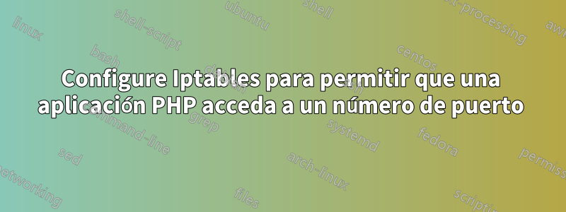 Configure Iptables para permitir que una aplicación PHP acceda a un número de puerto