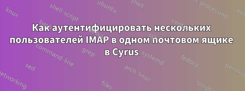 Как аутентифицировать нескольких пользователей IMAP в одном почтовом ящике в Cyrus