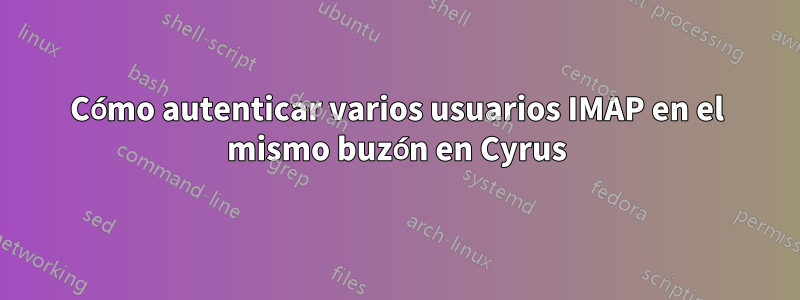 Cómo autenticar varios usuarios IMAP en el mismo buzón en Cyrus