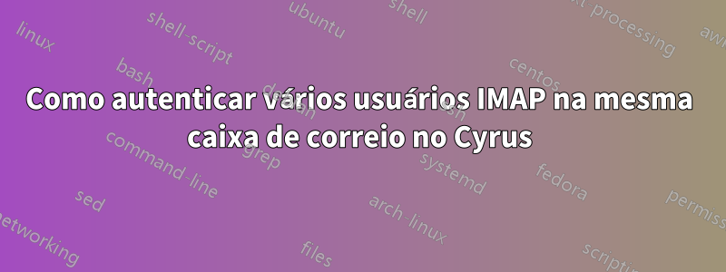 Como autenticar vários usuários IMAP na mesma caixa de correio no Cyrus