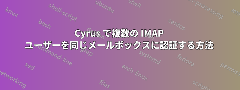 Cyrus で複数の IMAP ユーザーを同じメールボックスに認証する方法