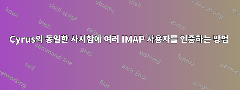 Cyrus의 동일한 사서함에 여러 IMAP 사용자를 인증하는 방법