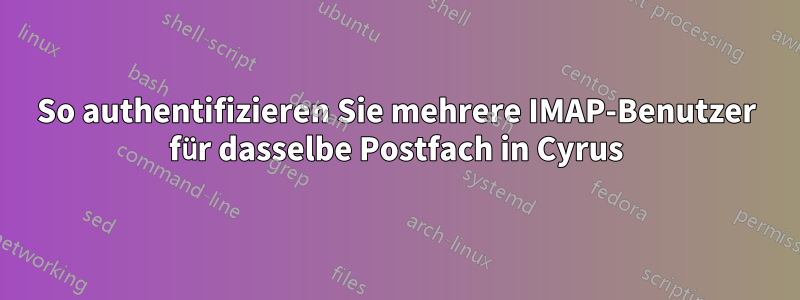 So authentifizieren Sie mehrere IMAP-Benutzer für dasselbe Postfach in Cyrus