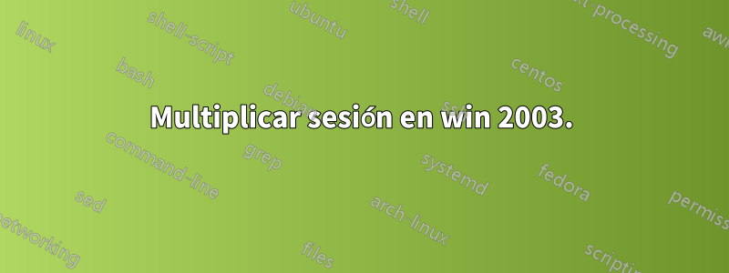 Multiplicar sesión en win 2003.