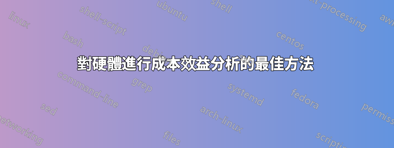 對硬體進行成本效益分析的最佳方法