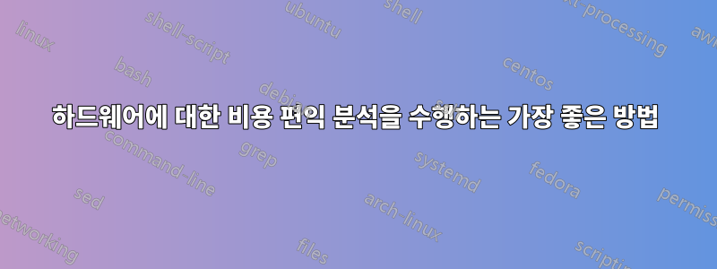 하드웨어에 대한 비용 편익 분석을 수행하는 가장 좋은 방법