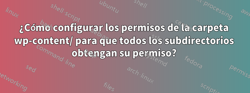 ¿Cómo configurar los permisos de la carpeta wp-content/ para que todos los subdirectorios obtengan su permiso?