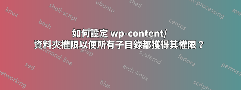 如何設定 wp-content/ 資料夾權限以便所有子目錄都獲得其權限？