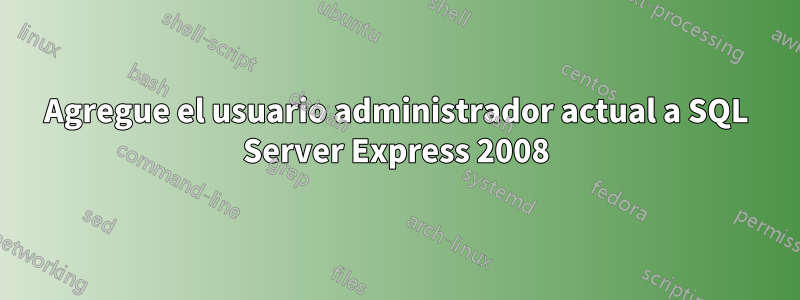 Agregue el usuario administrador actual a SQL Server Express 2008