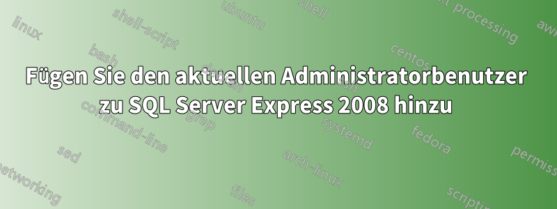 Fügen Sie den aktuellen Administratorbenutzer zu SQL Server Express 2008 hinzu