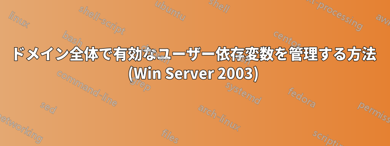 ドメイン全体で有効なユーザー依存変数を管理する方法 (Win Server 2003)