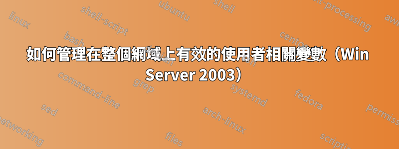 如何管理在整個網域上有效的使用者相關變數（Win Server 2003）