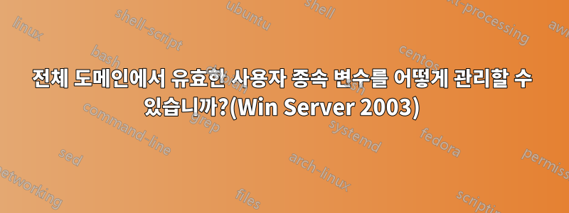 전체 도메인에서 유효한 사용자 종속 변수를 어떻게 관리할 수 있습니까?(Win Server 2003)