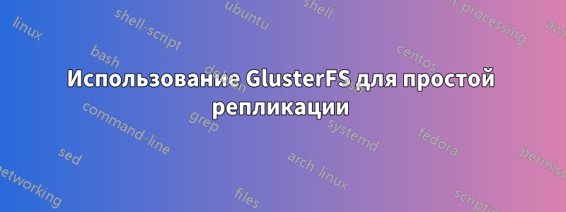 Использование GlusterFS для простой репликации