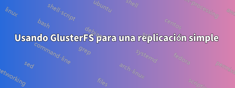 Usando GlusterFS para una replicación simple