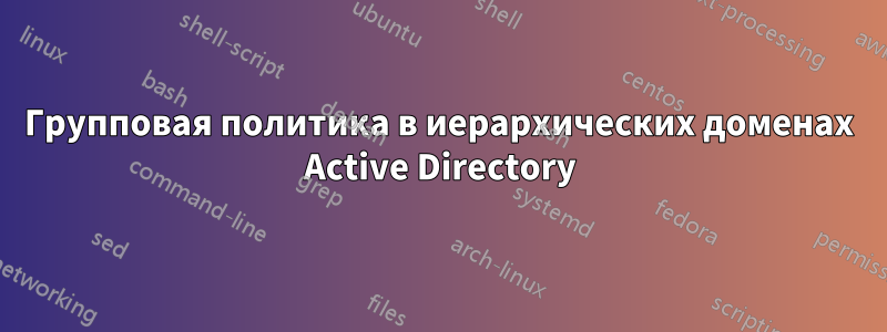 Групповая политика в иерархических доменах Active Directory