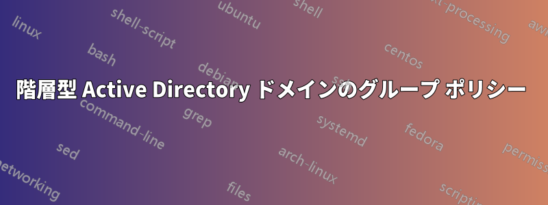 階層型 Active Directory ドメインのグループ ポリシー