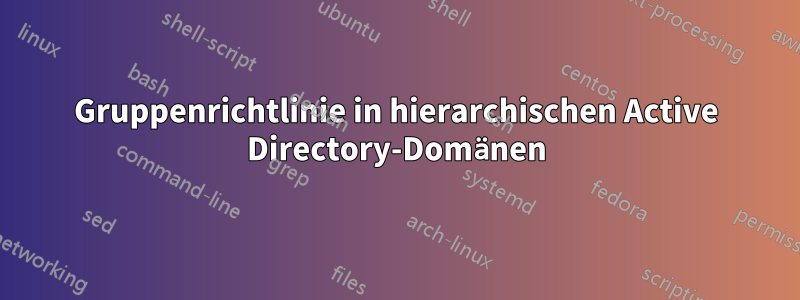 Gruppenrichtlinie in hierarchischen Active Directory-Domänen