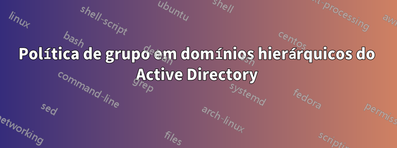 Política de grupo em domínios hierárquicos do Active Directory