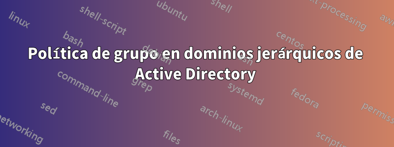 Política de grupo en dominios jerárquicos de Active Directory