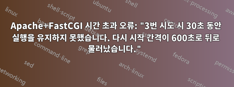 Apache+FastCGI 시간 초과 오류: "3번 시도 시 30초 동안 실행을 유지하지 못했습니다. 다시 시작 간격이 600초로 뒤로 물러났습니다."