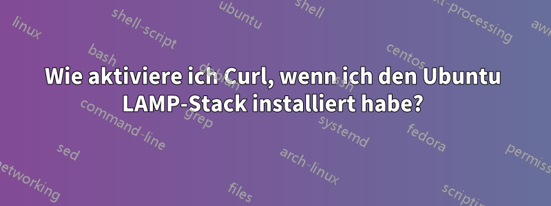 Wie aktiviere ich Curl, wenn ich den Ubuntu LAMP-Stack installiert habe?