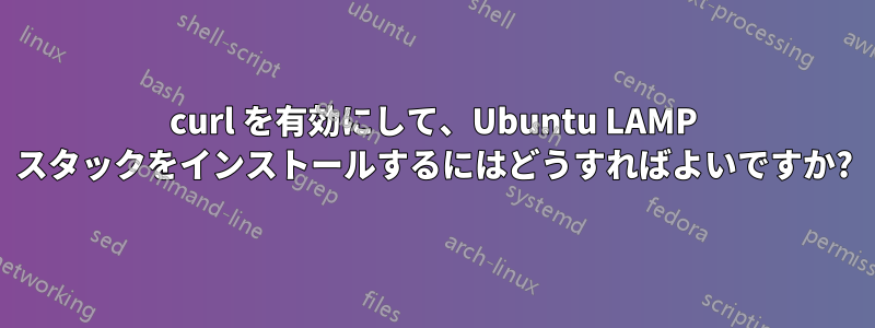 curl を有効にして、Ubuntu LAMP スタックをインストールするにはどうすればよいですか?