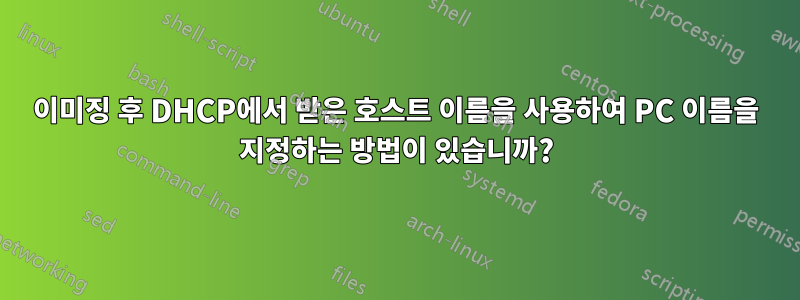 이미징 후 DHCP에서 받은 호스트 이름을 사용하여 PC 이름을 지정하는 방법이 있습니까?