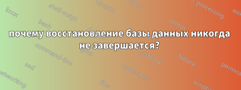 почему восстановление базы данных никогда не завершается?