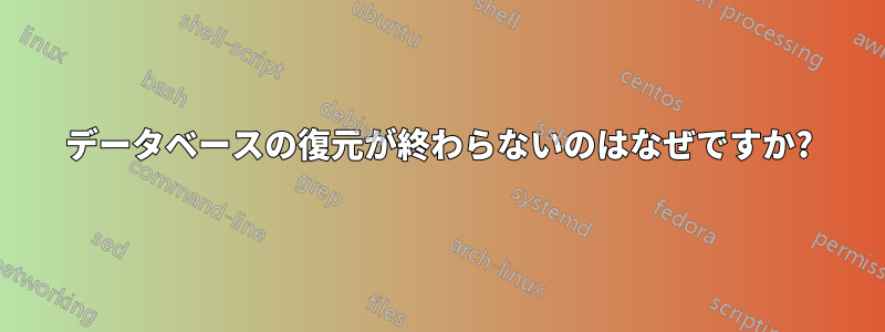 データベースの復元が終わらないのはなぜですか?