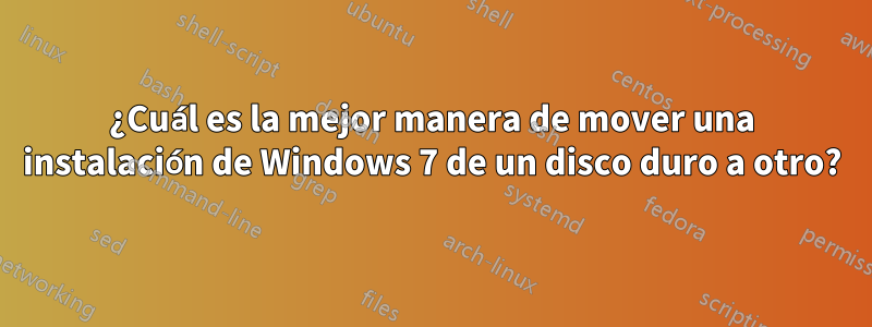 ¿Cuál es la mejor manera de mover una instalación de Windows 7 de un disco duro a otro?