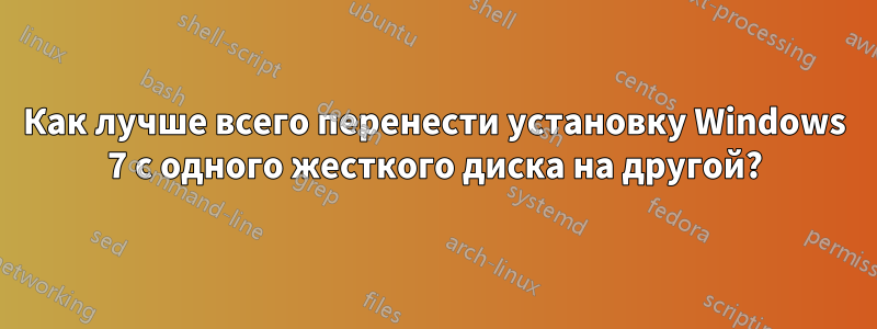 Как лучше всего перенести установку Windows 7 с одного жесткого диска на другой?