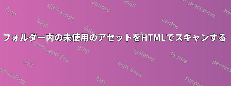 フォルダー内の未使用のアセットをHTMLでスキャンする