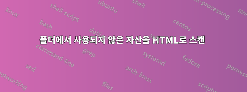 폴더에서 사용되지 않은 자산을 HTML로 스캔