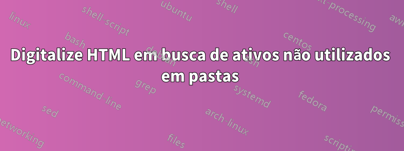 Digitalize HTML em busca de ativos não utilizados em pastas