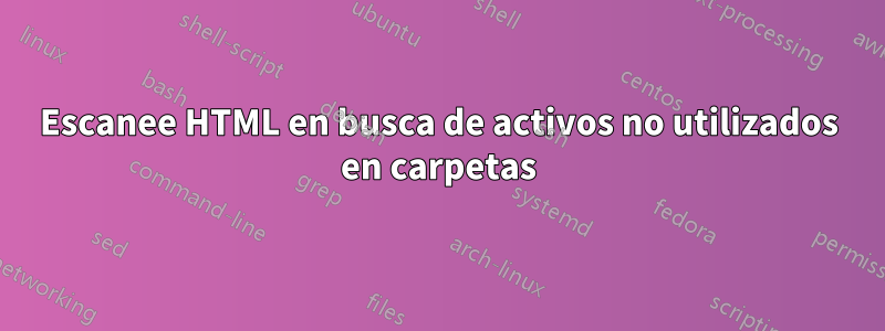 Escanee HTML en busca de activos no utilizados en carpetas