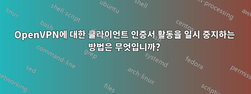 OpenVPN에 대한 클라이언트 인증서 활동을 일시 중지하는 방법은 무엇입니까?